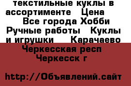 текстильные куклы в ассортименте › Цена ­ 500 - Все города Хобби. Ручные работы » Куклы и игрушки   . Карачаево-Черкесская респ.,Черкесск г.